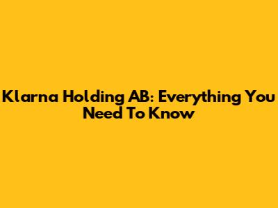 Klarna Holding AB: Everything You Need To Know
