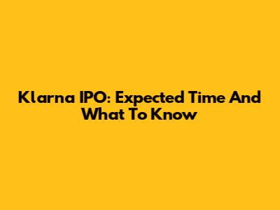 Klarna IPO: Expected Time And What To Know