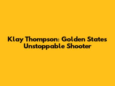Klay Thompson: Golden State's Unstoppable Shooter