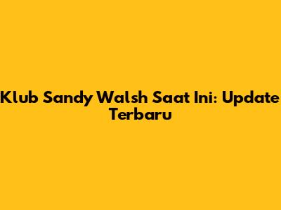 Klub Sandy Walsh Saat Ini: Update Terbaru