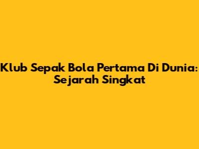 Klub Sepak Bola Pertama Di Dunia: Sejarah Singkat