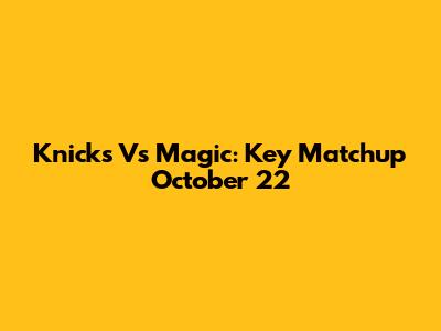 Knicks Vs Magic: Key Matchup October 22