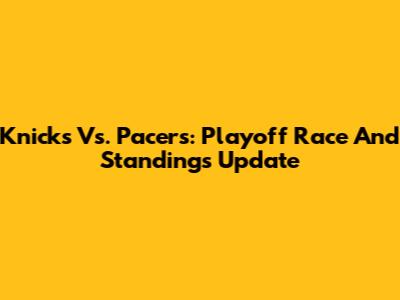 Knicks Vs. Pacers: Playoff Race And Standings Update