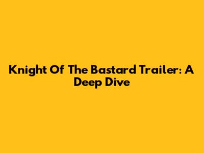 Knight Of The Bastard Trailer: A Deep Dive