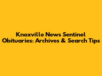 Knoxville News Sentinel Obituaries: Archives & Search Tips