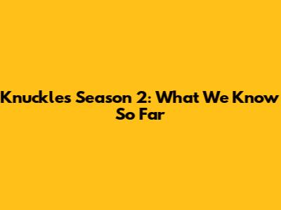 Knuckles Season 2: What We Know So Far