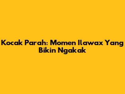 Kocak Parah: Momen Ilawax Yang Bikin Ngakak