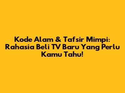 Kode Alam & Tafsir Mimpi: Rahasia Beli TV Baru Yang Perlu Kamu Tahu!
