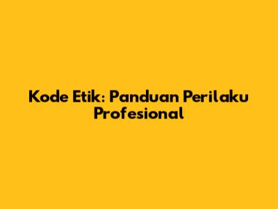 Kode Etik: Panduan Perilaku Profesional
