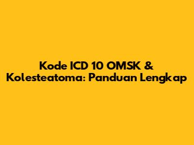 Kode ICD 10 OMSK & Kolesteatoma: Panduan Lengkap