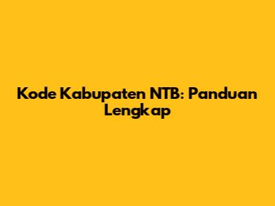 Kode Kabupaten NTB: Panduan Lengkap
