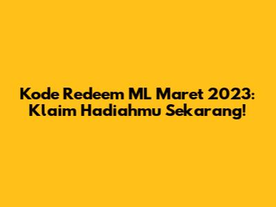 Kode Redeem ML Maret 2023: Klaim Hadiahmu Sekarang!