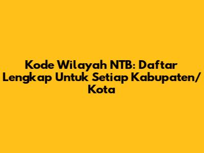 Kode Wilayah NTB: Daftar Lengkap Untuk Setiap Kabupaten/Kota