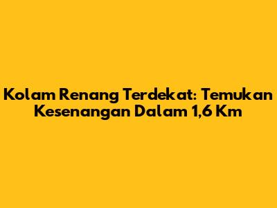 Kolam Renang Terdekat: Temukan Kesenangan Dalam 1,6 Km