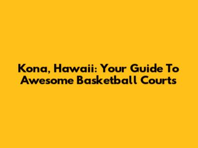 Kona, Hawaii: Your Guide To Awesome Basketball Courts