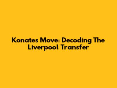 Konate's Move: Decoding The Liverpool Transfer