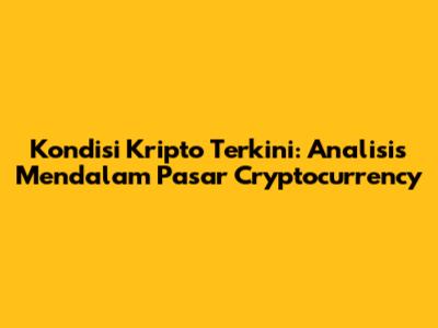 Kondisi Kripto Terkini: Analisis Mendalam Pasar Cryptocurrency