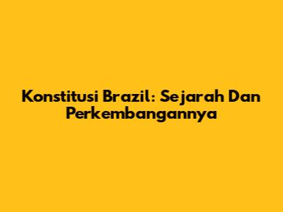 Konstitusi Brazil: Sejarah Dan Perkembangannya