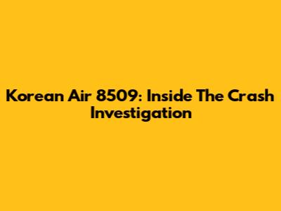 Korean Air 8509: Inside The Crash Investigation