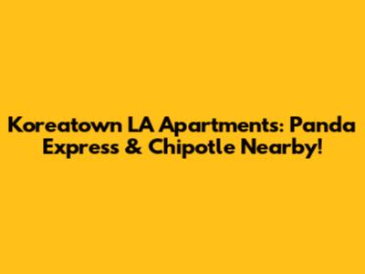 Koreatown LA Apartments: Panda Express & Chipotle Nearby!