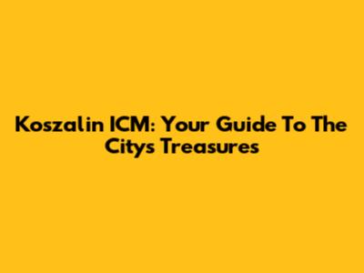 Koszalin ICM: Your Guide To The City's Treasures