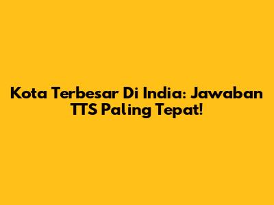 Kota Terbesar Di India: Jawaban TTS Paling Tepat!