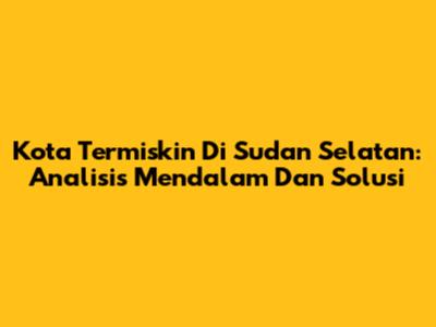 Kota Termiskin Di Sudan Selatan: Analisis Mendalam Dan Solusi