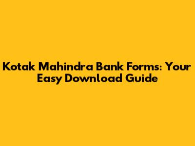 Kotak Mahindra Bank Forms: Your Easy Download Guide