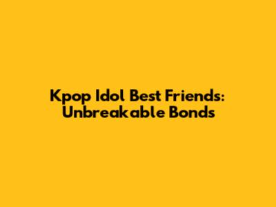 Kpop Idol Best Friends: Unbreakable Bonds