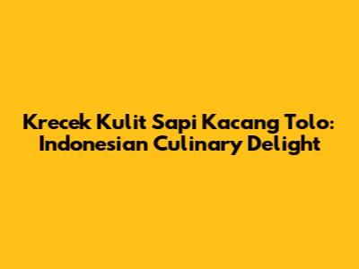 Krecek Kulit Sapi Kacang Tolo: Indonesian Culinary Delight