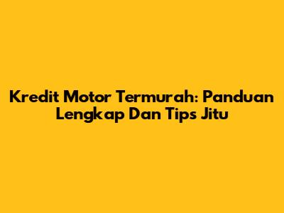 Kredit Motor Termurah: Panduan Lengkap Dan Tips Jitu
