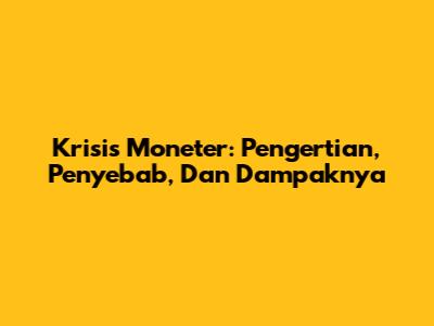 Krisis Moneter: Pengertian, Penyebab, Dan Dampaknya