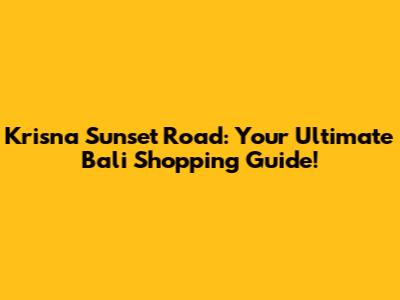 Krisna Sunset Road: Your Ultimate Bali Shopping Guide!