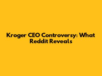 Kroger CEO Controversy: What Reddit Reveals