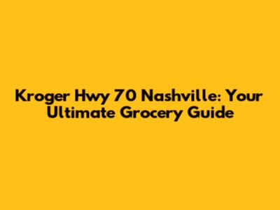 Kroger Hwy 70 Nashville: Your Ultimate Grocery Guide