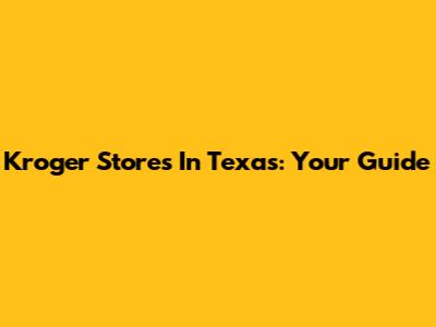 Kroger Stores In Texas: Your Guide