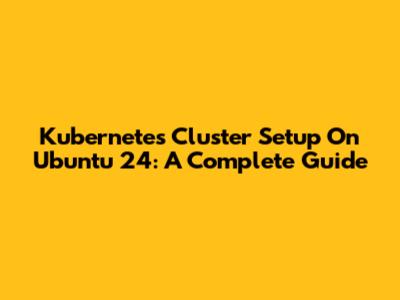 Kubernetes Cluster Setup On Ubuntu 24: A Complete Guide
