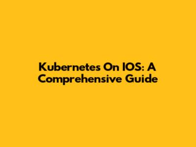 Kubernetes On IOS: A Comprehensive Guide