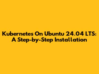 Kubernetes On Ubuntu 24.04 LTS: A Step-by-Step Installation