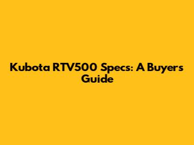 Kubota RTV500 Specs: A Buyer's Guide