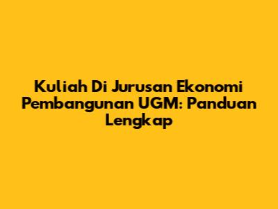 Kuliah Di Jurusan Ekonomi Pembangunan UGM: Panduan Lengkap