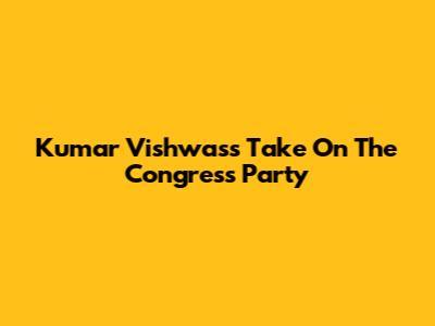 Kumar Vishwas's Take On The Congress Party