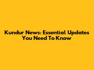 Kundur News: Essential Updates You Need To Know