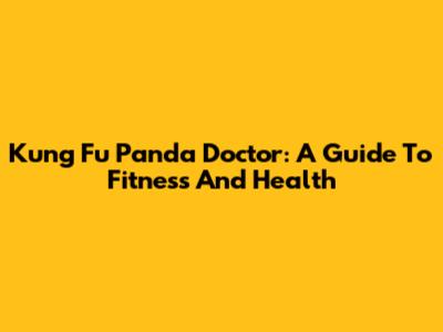 Kung Fu Panda Doctor: A Guide To Fitness And Health
