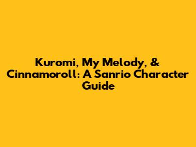Kuromi, My Melody, & Cinnamoroll: A Sanrio Character Guide