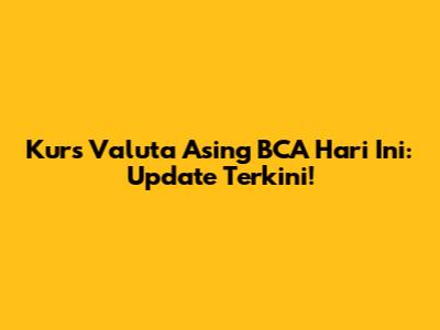 Kurs Valuta Asing BCA Hari Ini: Update Terkini!