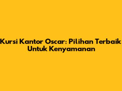 Kursi Kantor Oscar: Pilihan Terbaik Untuk Kenyamanan