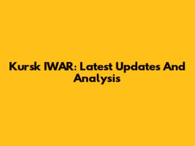 Kursk IWAR: Latest Updates And Analysis