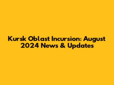 Kursk Oblast Incursion: August 2024 News & Updates