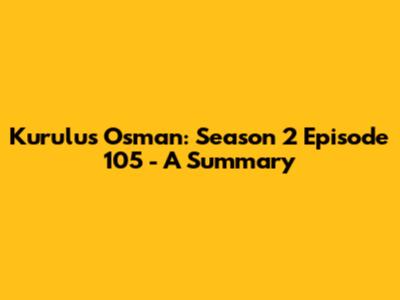 Kurulus Osman: Season 2 Episode 105 - A Summary